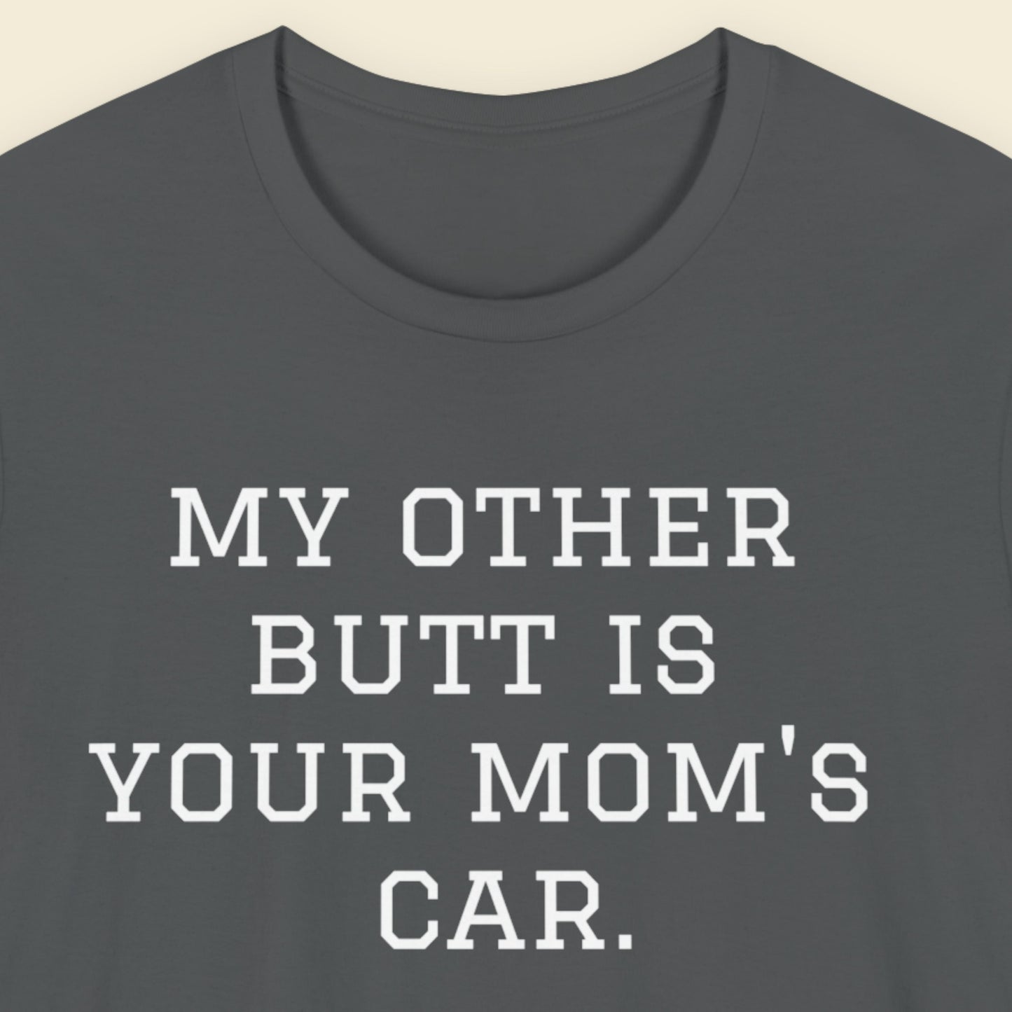 Gray t-shirt with white text 'MY OTHER BUTT IS YOUR MOM'S CAR.' on a beige background.