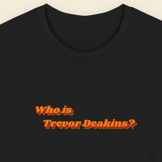 Black t-shirt with orange text 'Who is Trevor Deakins?'