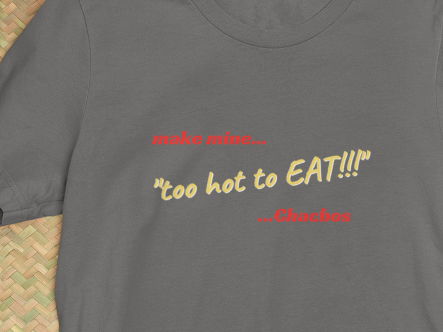 Make Mine "too hot to EAT!!!" Chachos Asphalt T-Shirt.