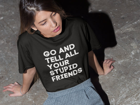 Go And Tell All Your Stupid Friends Black T-Shirt.