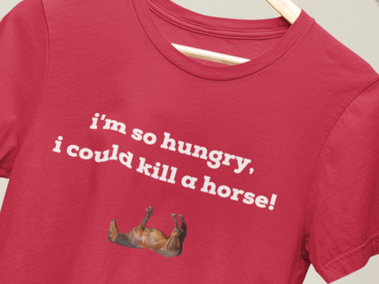 I'm So Hungry I Could Kill A Horse! Red T-Shirt.