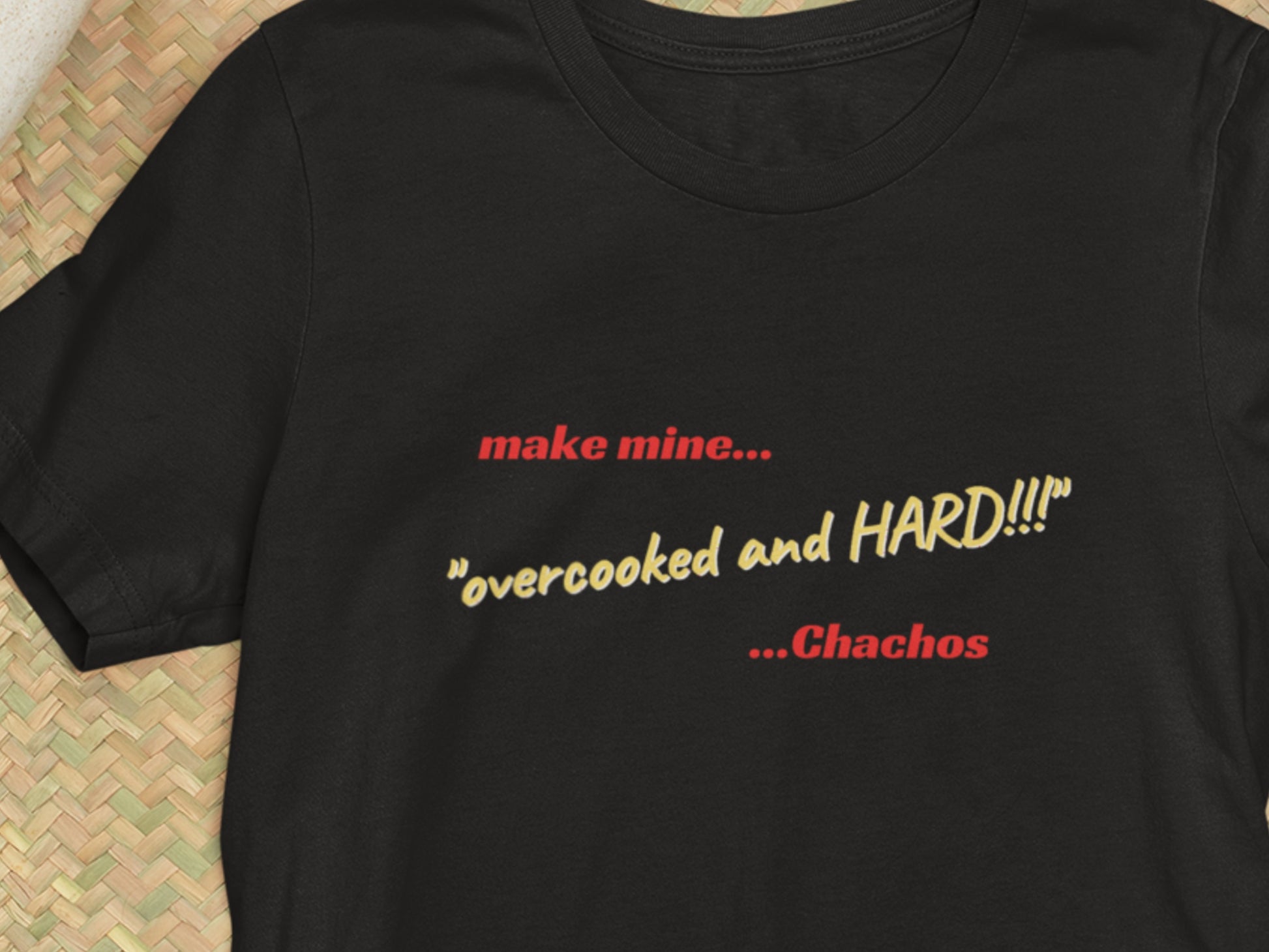 Make Mine "Overcooked And HARD!!!" Chachos Black T-Shirt.